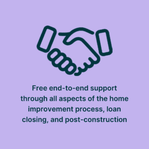 Free end-to-end support through all aspects of the home improvement process, loan closing, and post-construction