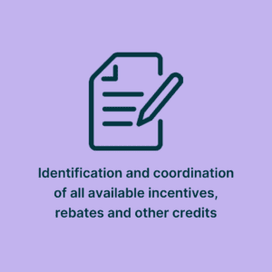 Identification and coordination of all available incentives, rebates and other credits